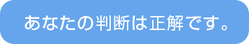 あなたの判断は正解です