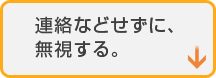 連絡などせずに、無視する。