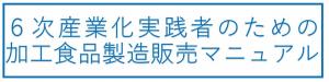 ６次産業化実践者のための実践者のための加工食品製造販売マニュアルのリンク