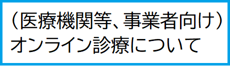 （医療機関等、事業者向け）オンライン診療について