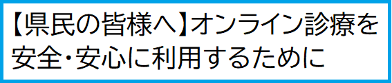 【県民の皆様へ】オンライン診療を安全・安心に利用するために